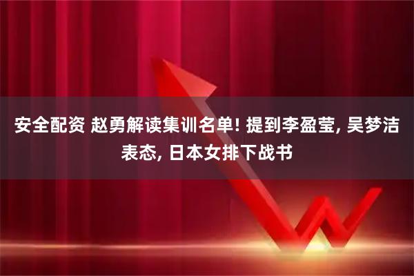 安全配资 赵勇解读集训名单! 提到李盈莹, 吴梦洁表态, 日本女排下战书
