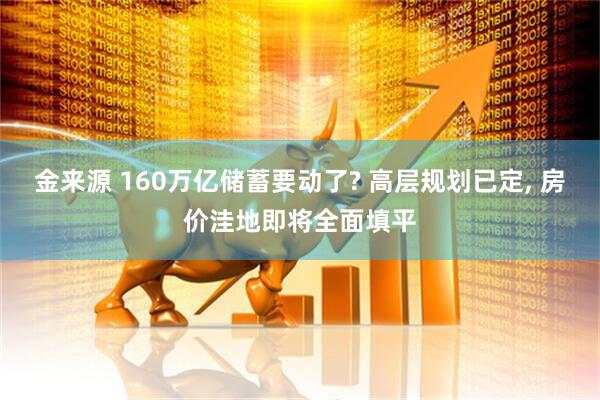 金来源 160万亿储蓄要动了? 高层规划已定, 房价洼地即将全面填平